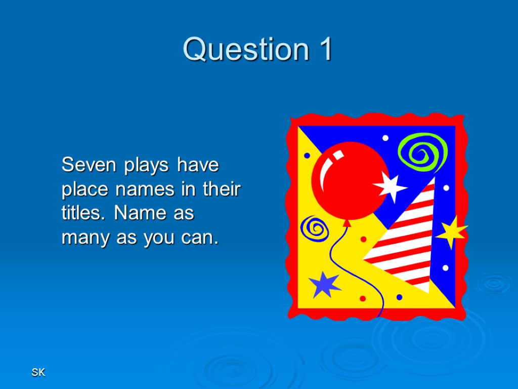 SK Question 1 Seven plays have place names in their titles. Name as many